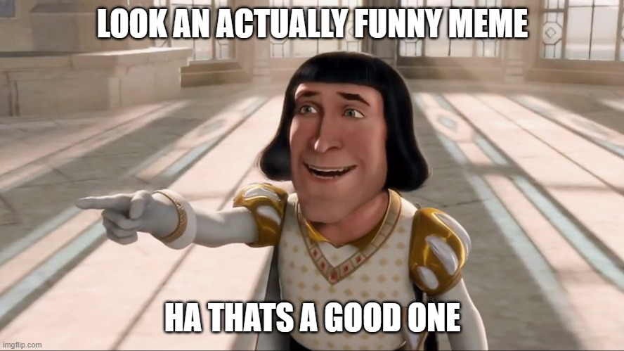 Farquaad Pointing | LOOK AN ACTUALLY FUNNY MEME; HA THATS A GOOD ONE | image tagged in farquaad pointing | made w/ Imgflip meme maker