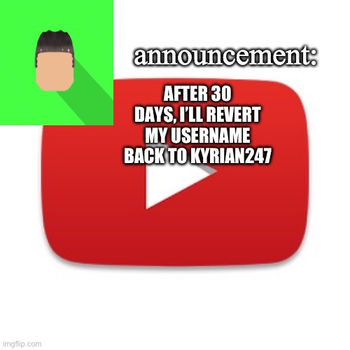 Kyrian247 announcement | AFTER 30 DAYS, I’LL REVERT MY USERNAME BACK TO KYRIAN247 | image tagged in kyrian247 announcement | made w/ Imgflip meme maker