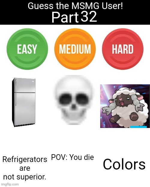 Guess The MSMG User | 32; Refrigerators are not superior. POV: You die; Colors | image tagged in guess the msmg user | made w/ Imgflip meme maker