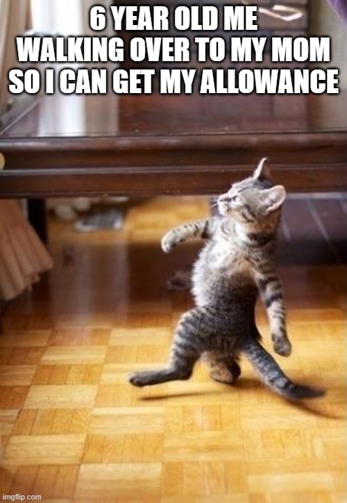 Cool Cat Stroll Meme | 6 YEAR OLD ME WALKING OVER TO MY MOM SO I CAN GET MY ALLOWANCE | image tagged in memes,cool cat stroll | made w/ Imgflip meme maker