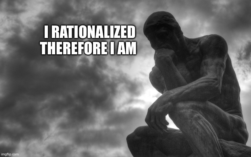 Thinking man | I RATIONALIZED THEREFORE I AM | image tagged in thinking man | made w/ Imgflip meme maker