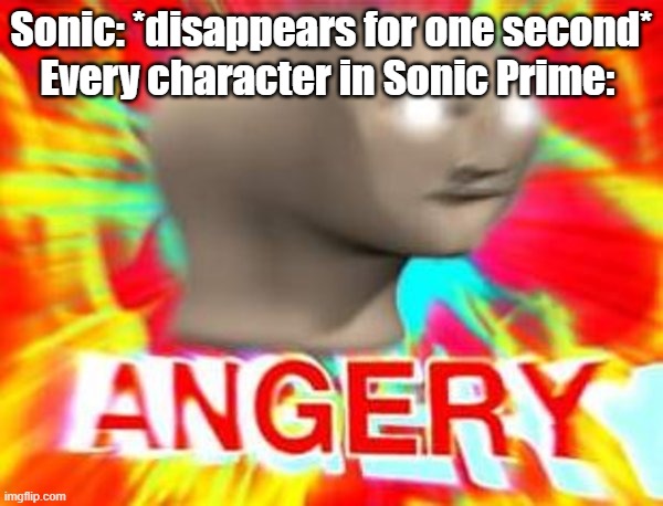 Surreal Angery | Sonic: *disappears for one second*
Every character in Sonic Prime: | image tagged in surreal angery | made w/ Imgflip meme maker