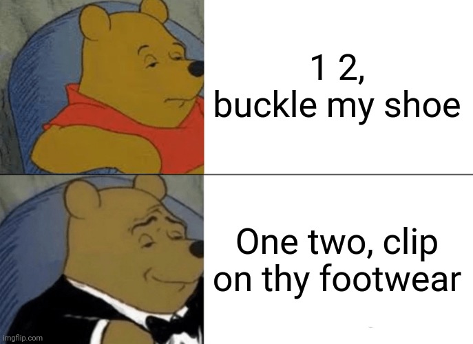 Tuxedo Winnie The Pooh | 1 2, buckle my shoe; One two, clip on thy footwear | image tagged in memes,tuxedo winnie the pooh | made w/ Imgflip meme maker