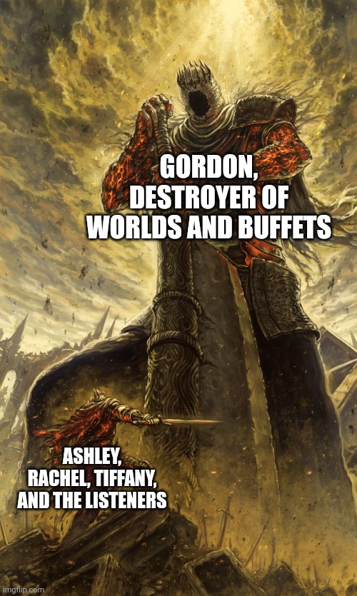 Yhorm Dark Souls | GORDON, DESTROYER OF WORLDS AND BUFFETS ASHLEY, RACHEL, TIFFANY, AND THE LISTENERS | image tagged in yhorm dark souls | made w/ Imgflip meme maker