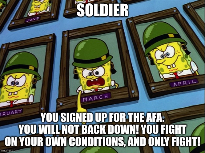 SpongeBob No Buts In War | SOLDIER YOU SIGNED UP FOR THE AFA. YOU WILL NOT BACK DOWN! YOU FIGHT ON YOUR OWN CONDITIONS, AND ONLY FIGHT! | image tagged in spongebob no buts in war | made w/ Imgflip meme maker