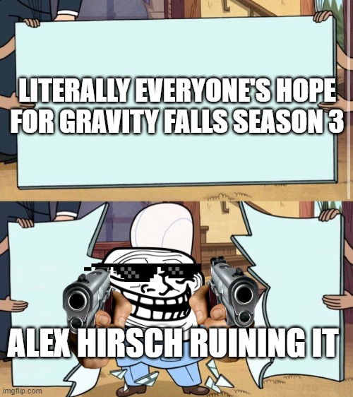 WHY ALEX WHYYYYYY | LITERALLY EVERYONE'S HOPE FOR GRAVITY FALLS SEASON 3; ALEX HIRSCH RUINING IT | image tagged in gravity falls | made w/ Imgflip meme maker