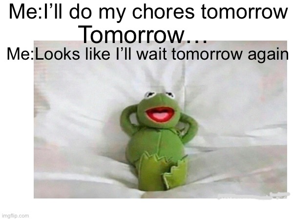 Tomorrow | Me:I’ll do my chores tomorrow; Tomorrow…; Me:Looks like I’ll wait tomorrow again | image tagged in kermit sleep | made w/ Imgflip meme maker