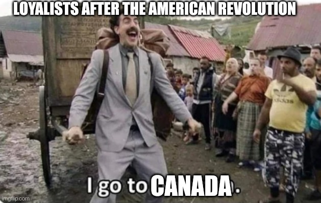 I Go to Canada | LOYALISTS AFTER THE AMERICAN REVOLUTION; CANADA | image tagged in i go to,canada,american revolution,historical meme | made w/ Imgflip meme maker