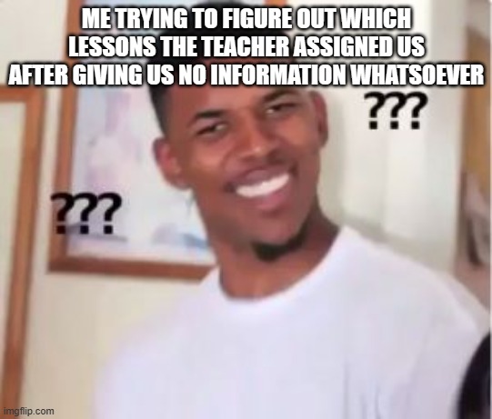 Nick Young | ME TRYING TO FIGURE OUT WHICH LESSONS THE TEACHER ASSIGNED US AFTER GIVING US NO INFORMATION WHATSOEVER | image tagged in nick young | made w/ Imgflip meme maker