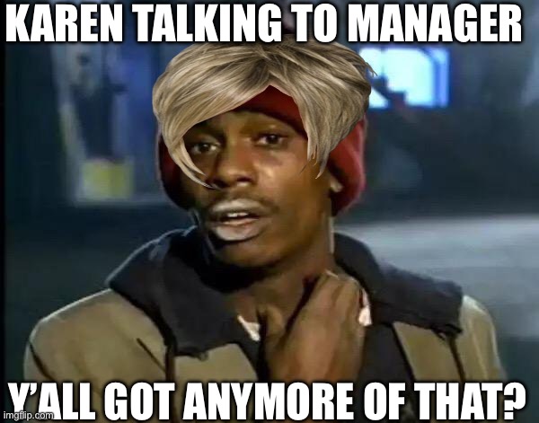 Idk title | KAREN TALKING TO MANAGER; Y’ALL GOT ANYMORE OF THAT? | image tagged in memes,y'all got any more of that | made w/ Imgflip meme maker