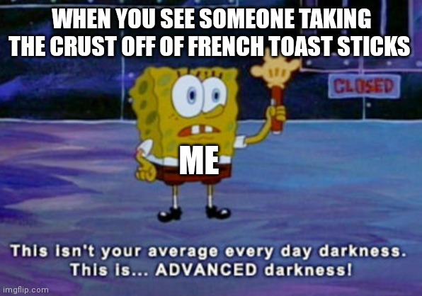 Who does this to french toast stick?!?!? | WHEN YOU SEE SOMEONE TAKING THE CRUST OFF OF FRENCH TOAST STICKS; ME | image tagged in advanced darkness | made w/ Imgflip meme maker