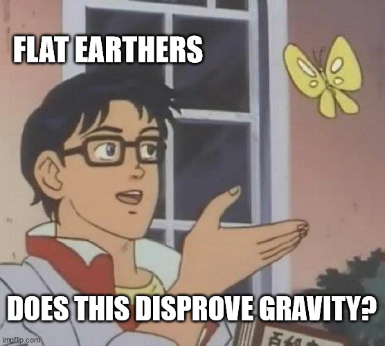 Flerfer Science | FLAT EARTHERS; DOES THIS DISPROVE GRAVITY? | image tagged in memes,is this a pigeon,flat earth,gravity,stupid | made w/ Imgflip meme maker