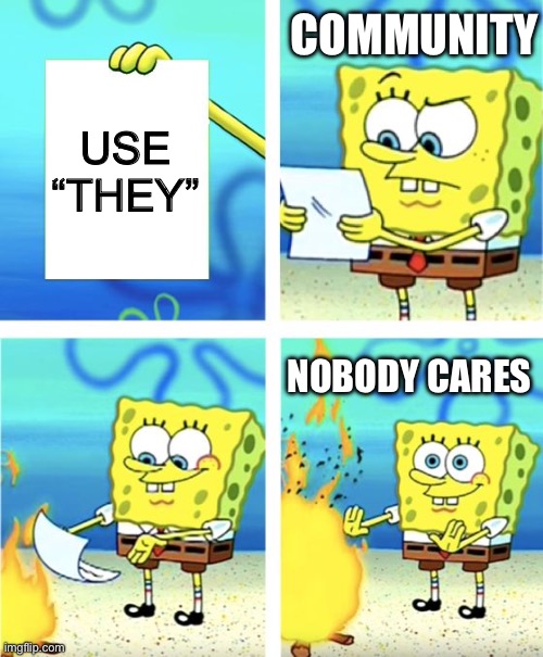 Spongebob Burning Paper | USE “THEY” COMMUNITY NOBODY CARES | image tagged in spongebob burning paper | made w/ Imgflip meme maker