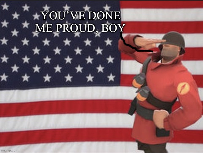 Soldier tf2 | YOU’VE DONE ME PROUD, BOY | image tagged in soldier tf2 | made w/ Imgflip meme maker