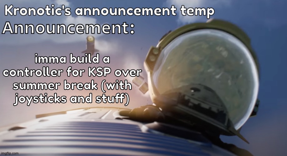 Kronotic's announcement temp #2 | imma build a controller for KSP over summer break (with joysticks and stuff) | image tagged in kronotic's announcement temp 2 | made w/ Imgflip meme maker