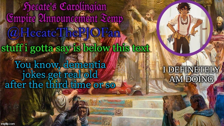 Hecate's Carolingian Empire Announcement Temp (Thx Hecate) | You know, dementia jokes get real old after the third time or so | image tagged in hecate's carolingian empire announcement temp thx hecate | made w/ Imgflip meme maker