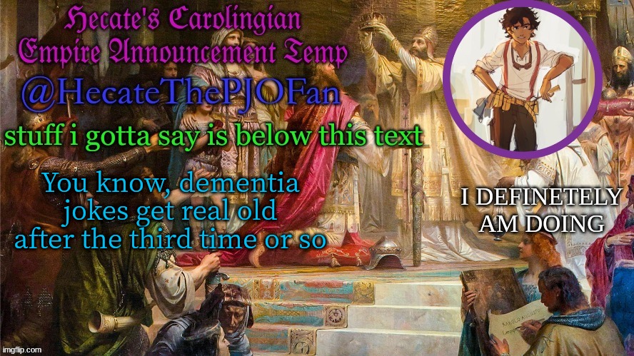 Hecate's Carolingian Empire Announcement Temp (Thx Hecate) | You know, dementia jokes get real old after the third time or so | image tagged in hecate's carolingian empire announcement temp thx hecate | made w/ Imgflip meme maker
