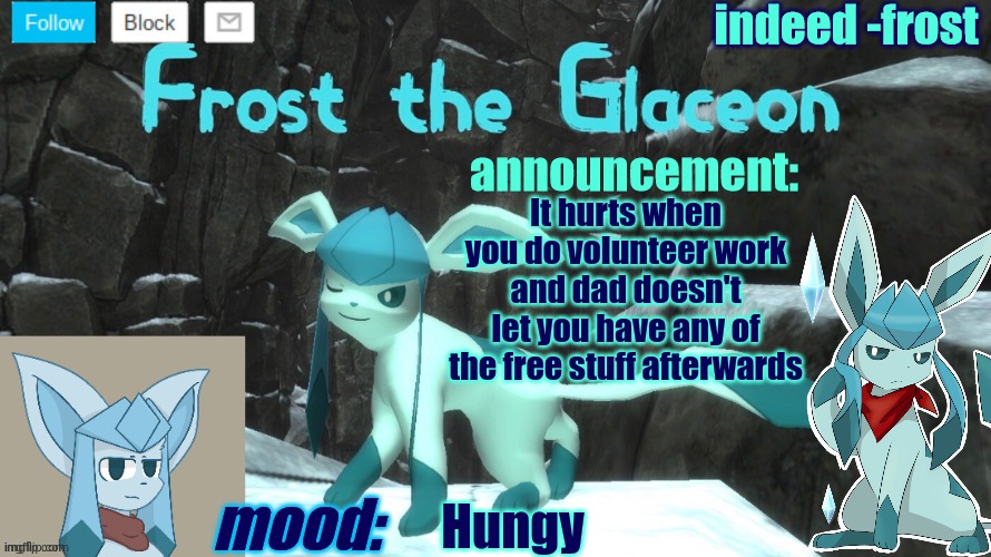 FrostTheGlaceon announcmemt temp | It hurts when you do volunteer work and dad doesn't let you have any of the free stuff afterwards; Hungy | image tagged in frosttheglaceon announcmemt temp | made w/ Imgflip meme maker