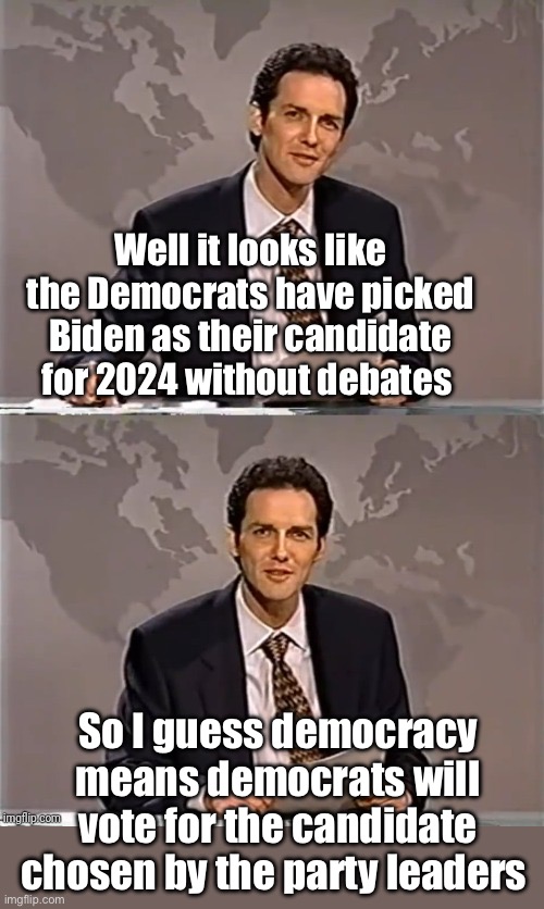 Democracy means having your candidate chosen for you | Well it looks like the Democrats have picked Biden as their candidate for 2024 without debates; So I guess democracy means democrats will vote for the candidate chosen by the party leaders | image tagged in weekend update with norm,politics lol,memes | made w/ Imgflip meme maker