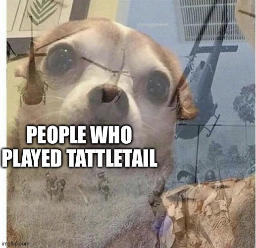PTSD Chihuahua | PEOPLE WHO PLAYED TATTLETAIL | image tagged in ptsd chihuahua | made w/ Imgflip meme maker