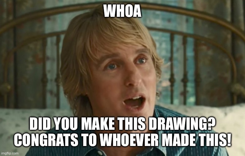 Owen Wilson WOW | WHOA DID YOU MAKE THIS DRAWING? CONGRATS TO WHOEVER MADE THIS! | image tagged in owen wilson wow | made w/ Imgflip meme maker