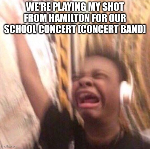 you should be so jealous.  i'm on set [drum variety] and its SO GREAT!! | WE'RE PLAYING MY SHOT FROM HAMILTON FOR OUR SCHOOL CONCERT [CONCERT BAND] | image tagged in kid listening to music screaming with headset,hamilton,alexander hamilton,band,band kid,concert | made w/ Imgflip meme maker