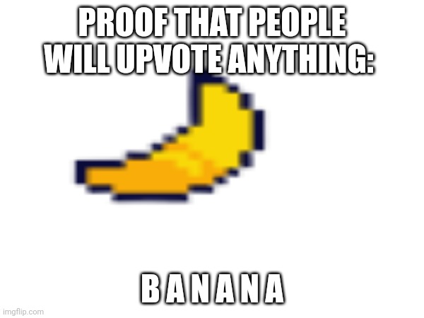 Proof that people will Upvote anything: | PROOF THAT PEOPLE WILL UPVOTE ANYTHING:; B A N A N A | image tagged in lol so funny | made w/ Imgflip meme maker