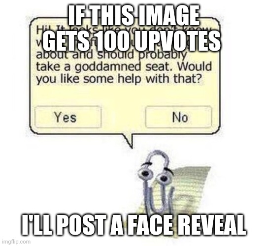 clippy wants to help you | IF THIS IMAGE GETS 100 UPVOTES; I'LL POST A FACE REVEAL | image tagged in clippy wants to help you | made w/ Imgflip meme maker