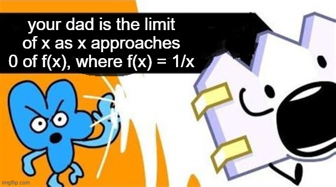 math | your dad is the limit of x as x approaches 0 of f(x), where f(x) = 1/x | image tagged in bfb editable | made w/ Imgflip meme maker