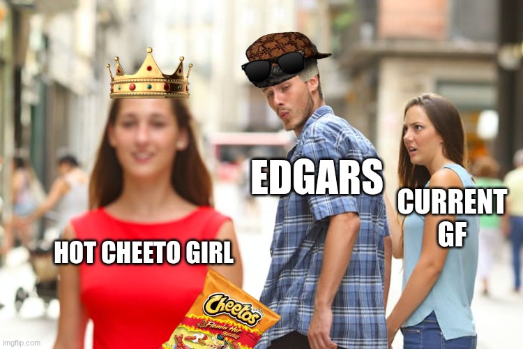 Distracted Boyfriend Meme | EDGARS; CURRENT GF; HOT CHEETO GIRL | image tagged in memes,distracted boyfriend | made w/ Imgflip meme maker