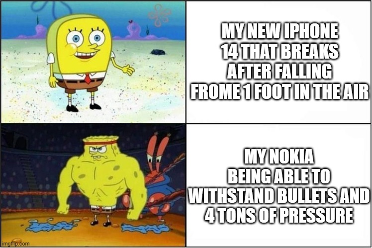 Weak vs Strong Spongebob | MY NEW IPHONE 14 THAT BREAKS AFTER FALLING FROME 1 FOOT IN THE AIR; MY NOKIA BEING ABLE TO WITHSTAND BULLETS AND 4 TONS OF PRESSURE | image tagged in weak vs strong spongebob | made w/ Imgflip meme maker