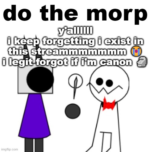 anyways, anything i need to catch up on? (also LEMONS!!!!) | y'allllll
i keep forgetting i exist in this streammmmmmm 😭
i legit forgot if i'm canon 🗿 | image tagged in do the morp | made w/ Imgflip meme maker