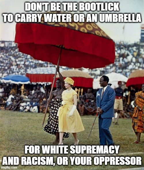 White racism | DON'T BE THE BOOTLICK TO CARRY WATER OR AN UMBRELLA; FOR WHITE SUPREMACY AND RACISM, OR YOUR OPPRESSOR | made w/ Imgflip meme maker