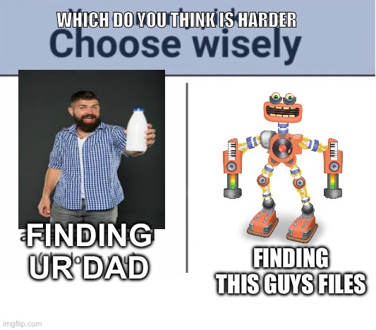 Choose wisely | WHICH DO YOU THINK IS HARDER FINDING UR DAD FINDING THIS GUYS FILES | image tagged in choose wisely | made w/ Imgflip meme maker