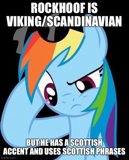 Confused Rainbow Dash | ROCKHOOF IS VIKING/SCANDINAVIAN; BUT HE HAS A SCOTTISH ACCENT AND USES SCOTTISH PHRASES | image tagged in confused rainbow dash | made w/ Imgflip meme maker