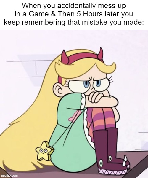 I'm so upset... | When you accidentally mess up in a Game & Then 5 Hours later you keep remembering that mistake you made: | image tagged in upset star butterfly,gaming,star vs the forces of evil,memes | made w/ Imgflip meme maker