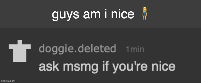 guys am i nice 🧍‍♀️ | made w/ Imgflip meme maker