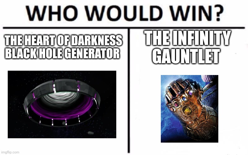 Superweapon vs superweapon | THE HEART OF DARKNESS BLACK HOLE GENERATOR; THE INFINITY GAUNTLET | image tagged in memes,who would win | made w/ Imgflip meme maker