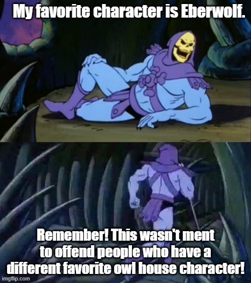 Skeletor disturbing facts | My favorite character is Eberwolf. Remember! This wasn't ment to offend people who have a different favorite owl house character! | image tagged in skeletor disturbing facts | made w/ Imgflip meme maker