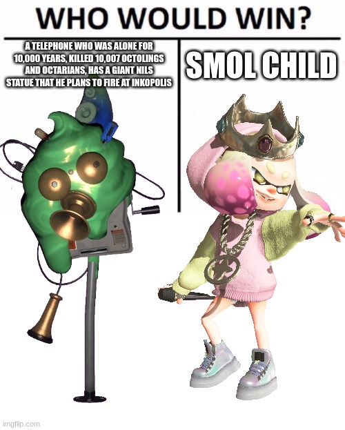 BOOOOOOOOOOOOOOOOOOOOOOOOOOOOOOOOOOOOOOOYAH! | A TELEPHONE WHO WAS ALONE FOR 10,000 YEARS, KILLED 10,007 OCTOLINGS AND OCTARIANS, HAS A GIANT NILS STATUE THAT HE PLANS TO FIRE AT INKOPOLIS; SMOL CHILD | image tagged in memes,who would win | made w/ Imgflip meme maker
