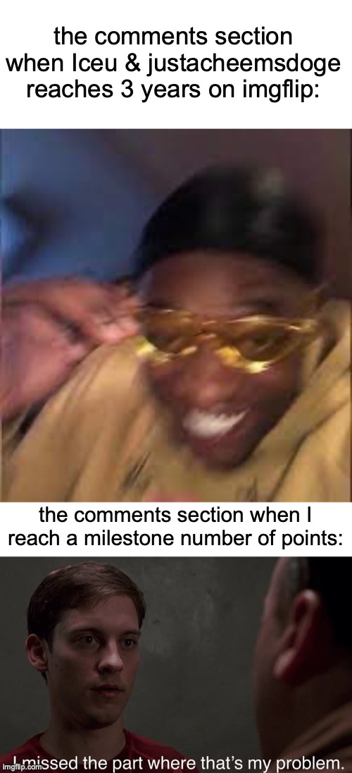 sad | the comments section when Iceu & justacheemsdoge reaches 3 years on imgflip:; the comments section when I reach a milestone number of points: | image tagged in black guy laughing,i missed the part,memes,funny,black guy crying and black guy laughing,imgflip | made w/ Imgflip meme maker