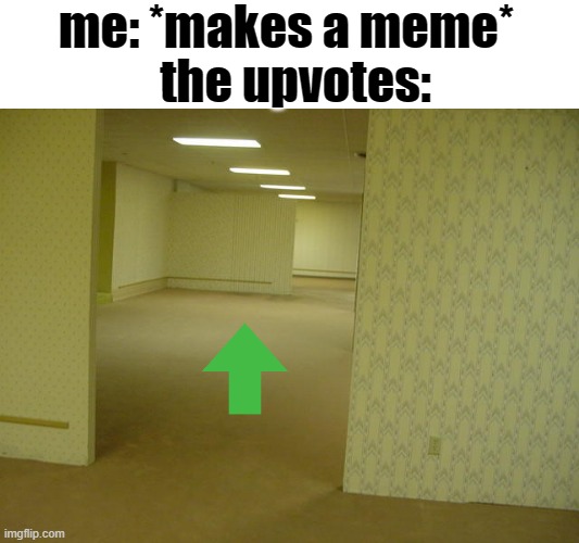 they just seem to never appear | me: *makes a meme*; the upvotes: | image tagged in the backrooms,memes,funny,relatable,fail,sad but true | made w/ Imgflip meme maker