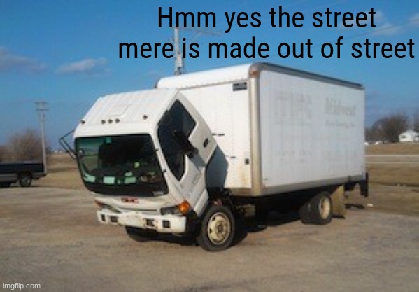 Okay Truck Meme | Hmm yes the street mere is made out of street | image tagged in memes,okay truck | made w/ Imgflip meme maker