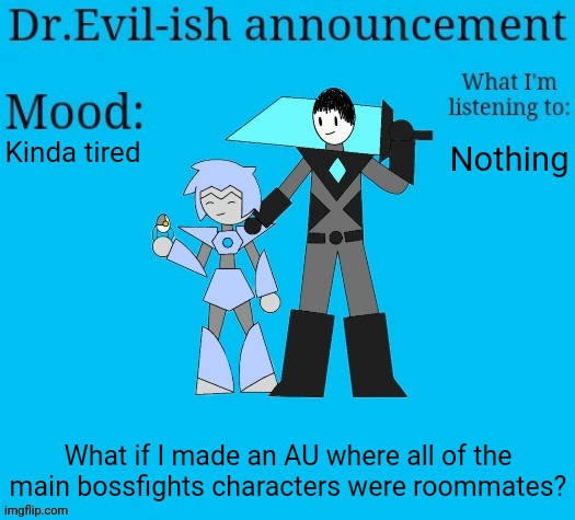 It would probably take place either before eggy met omeletta or when he just met her so it isn't as crowded | Kinda tired; Nothing; What if I made an AU where all of the main bossfights characters were roommates? | image tagged in dr evil-ish new announcement template | made w/ Imgflip meme maker