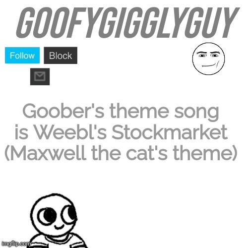 rebooG's is probably back in black or holding out for a hero. | Goober's theme song is Weebl's Stockmarket (Maxwell the cat's theme) | image tagged in goofygigglyguy | made w/ Imgflip meme maker