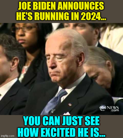 Democrats are giddy with joy... | JOE BIDEN ANNOUNCES HE'S RUNNING IN 2024... YOU CAN JUST SEE HOW EXCITED HE IS... | image tagged in sleepy joe biden,announcement | made w/ Imgflip meme maker