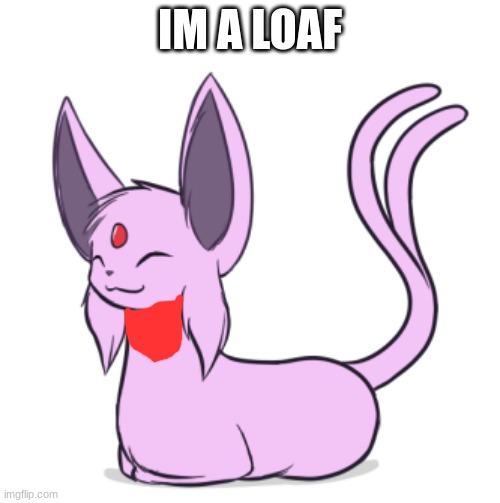 Awex_Da_Espeowon | IM A LOAF | image tagged in espeon loaf | made w/ Imgflip meme maker