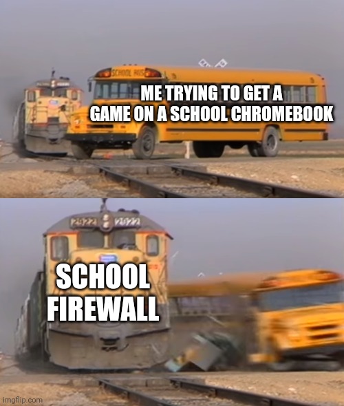 Dammit | ME TRYING TO GET A GAME ON A SCHOOL CHROMEBOOK; SCHOOL FIREWALL | image tagged in a train hitting a school bus | made w/ Imgflip meme maker