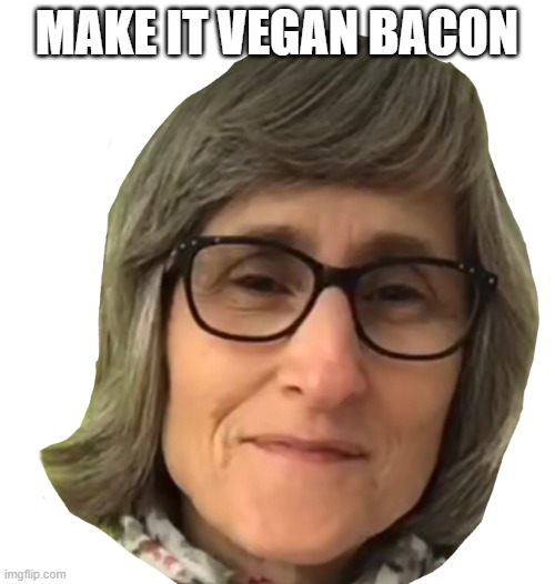 Vegan Teacher | MAKE IT VEGAN BACON | image tagged in vegan teacher | made w/ Imgflip meme maker