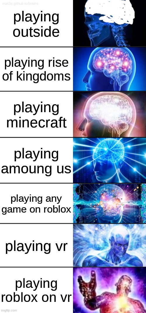 7-Tier Expanding Brain | playing outside; playing rise of kingdoms; playing minecraft; playing amoung us; playing any game on roblox; playing vr; playing roblox on vr | image tagged in funny | made w/ Imgflip meme maker